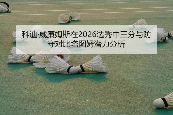 科迪·威廉姆斯在2026选秀中三分与防守对比塔图姆潜力分析
