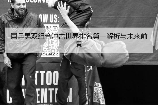 国乒男双组合冲击世界排名第一解析与未来前景